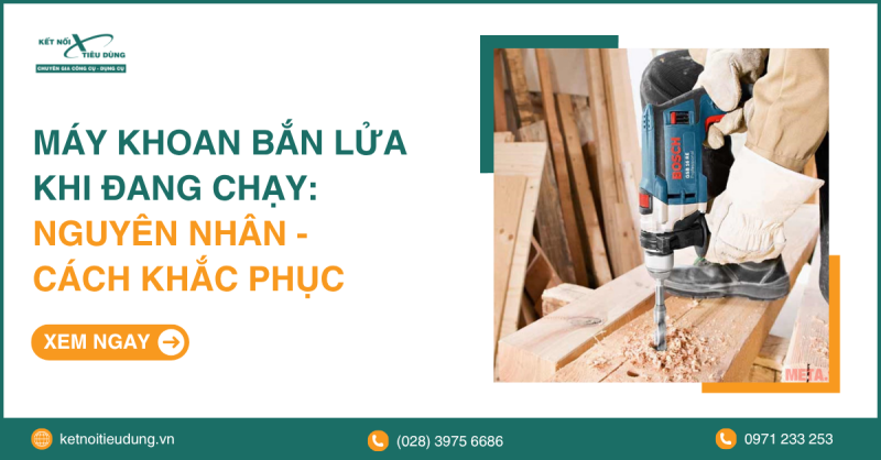 Máy khoan bắn lửa khi đang chạy: Nguyên nhân - cách khắc phục