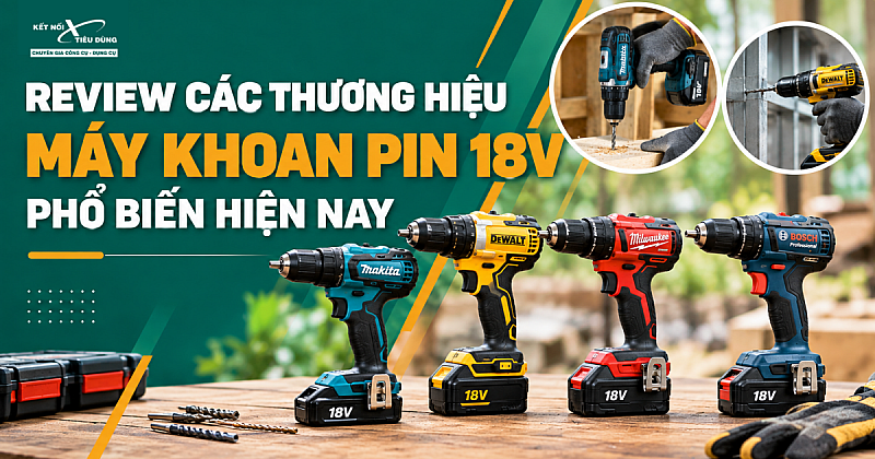 Review các thương hiệu máy khoan Pin 18V phổ biến hiện nay