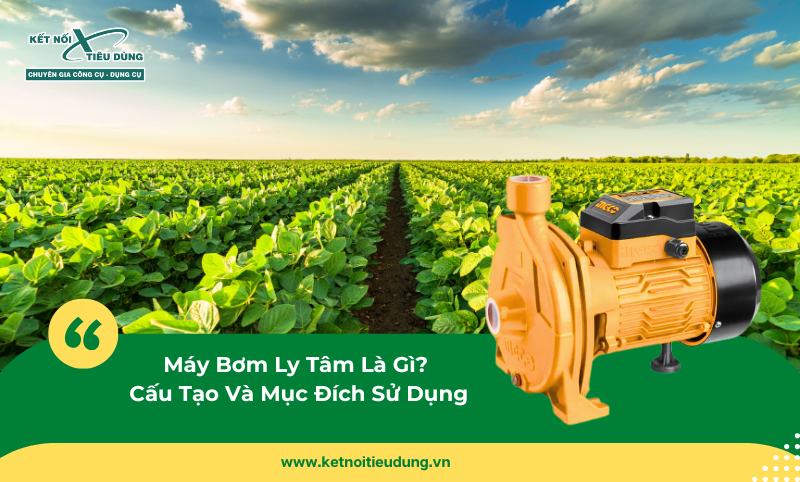 Máy Bơm Ly Tâm Là Gì? Cấu Tạo Và Mục Đích Sử Dụng