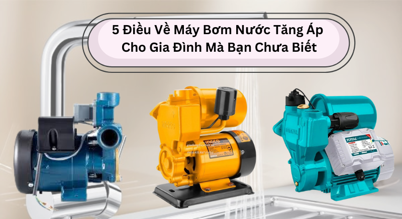 5 Điều Về Máy Bơm Nước Tăng Áp Cho Gia Đình Mà Bạn Chưa Biết