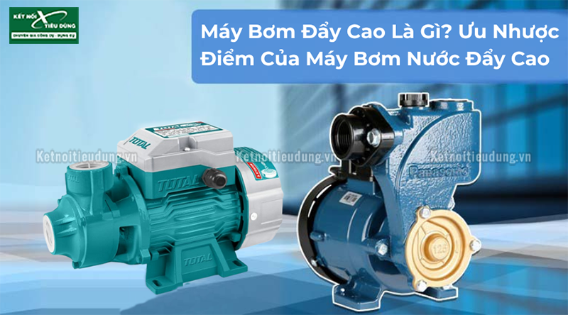 Máy Bơm Đẩy Cao Là Gì? Ưu Nhược Điểm Của Máy Bơm Nước Đẩy Cao