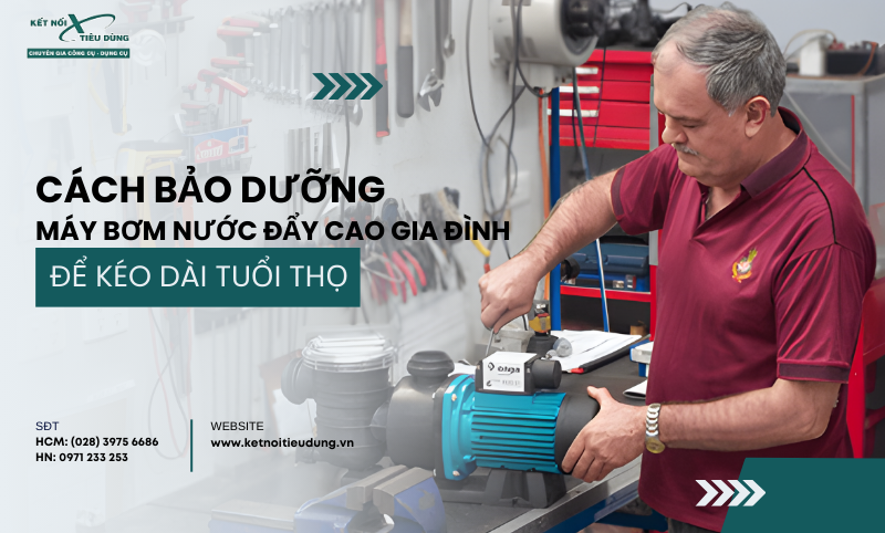 Cách Bảo Dưỡng Máy Bơm Nước Đẩy Cao Gia Đình Để Kéo Dài Tuổi Thọ