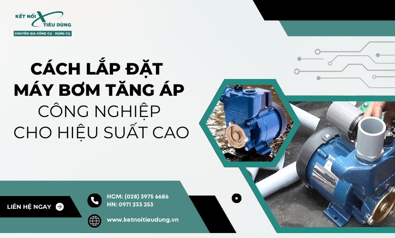 Cách Lắp Đặt Máy Bơm Tăng Áp Công Nghiệp Cho Hiệu Suất Cao