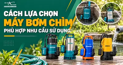 Cách Lựa Chọn Máy Bơm Chìm Phù Hợp Nhu Cầu Sử Dụng